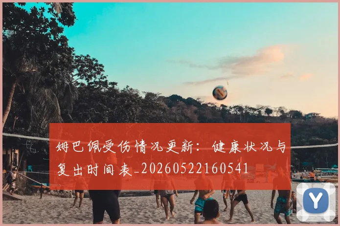姆巴佩受伤情况更新：健康状况与复出时间表_20260522160541