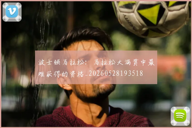波士顿马拉松:马拉松大满贯中最难获得的资格_20260528193518