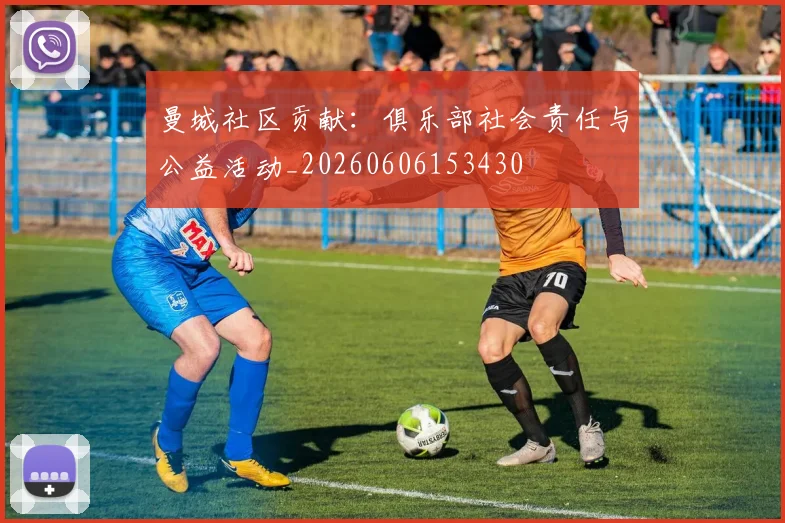 曼城社区贡献:俱乐部社会责任与公益活动_20260606153430