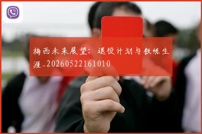 梅西未来展望:退役计划与教练生涯_20260522161010