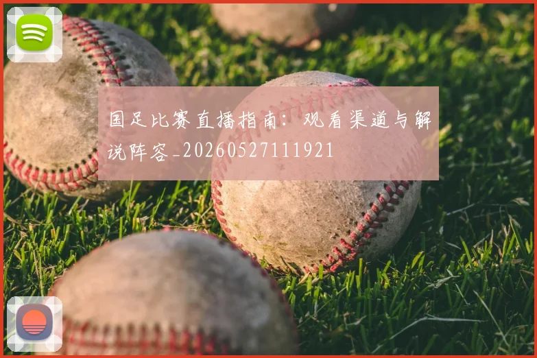 国足比赛直播指南:观看渠道与解说阵容_20260527111921