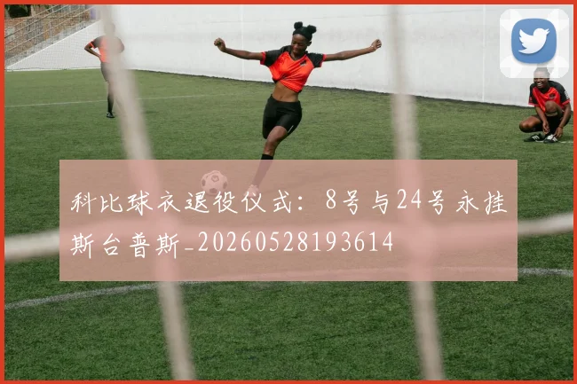 科比球衣退役仪式：8号与24号永挂斯台普斯_20260528193614