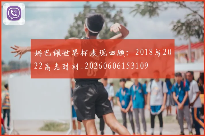 姆巴佩世界杯表现回顾:2018与2022高光时刻_20260606153109