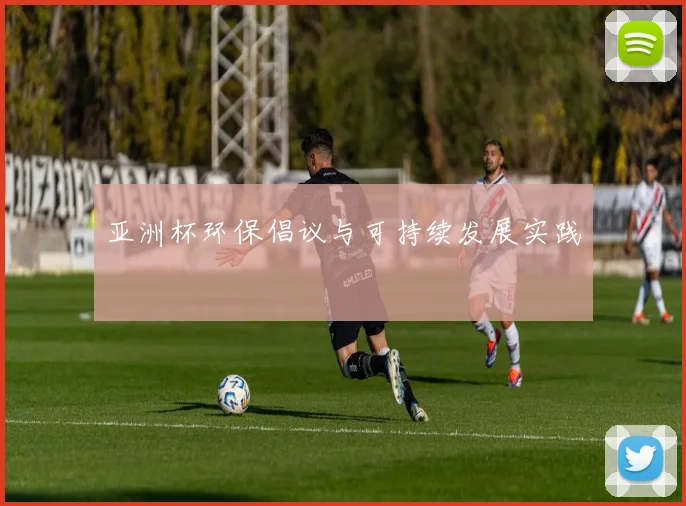 亚洲杯环保倡议与可持续发展实践