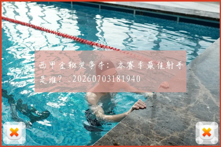 西甲金靴奖争夺：本赛季最佳射手是谁？_20260703181940