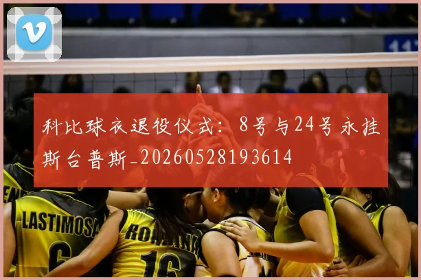 科比球衣退役仪式：8号与24号永挂斯台普斯_20260528193614