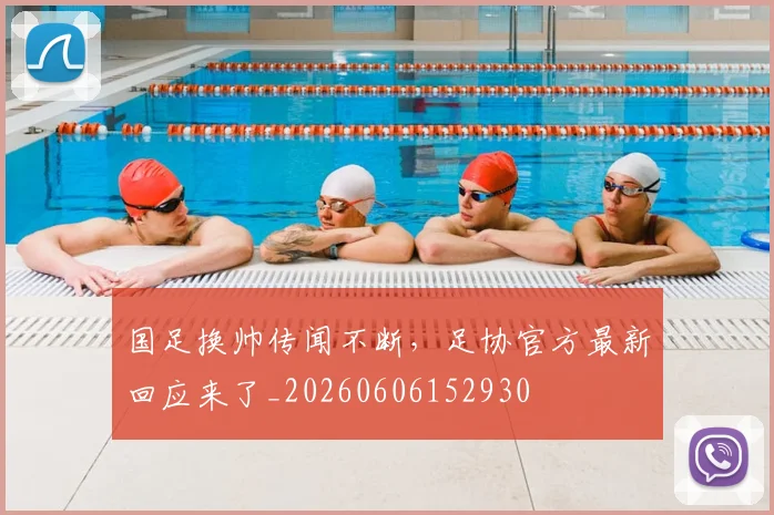 国足换帅传闻不断,足协官方最新回应来了_20260606152930