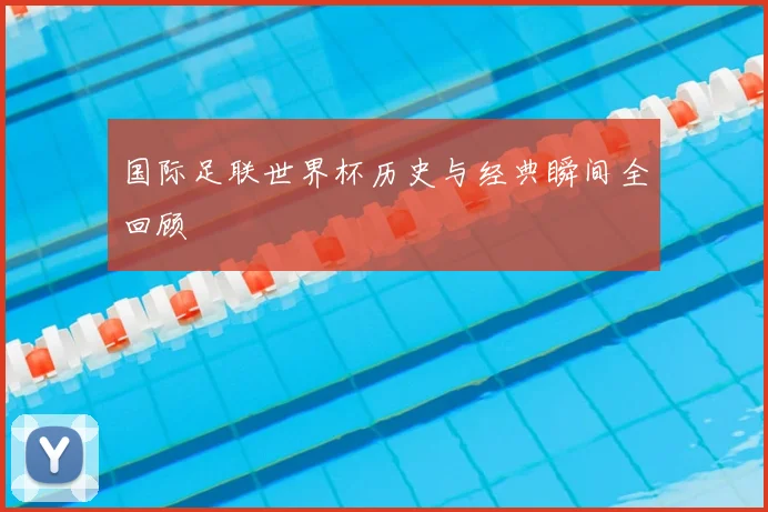 国际足联世界杯历史与经典瞬间全回顾