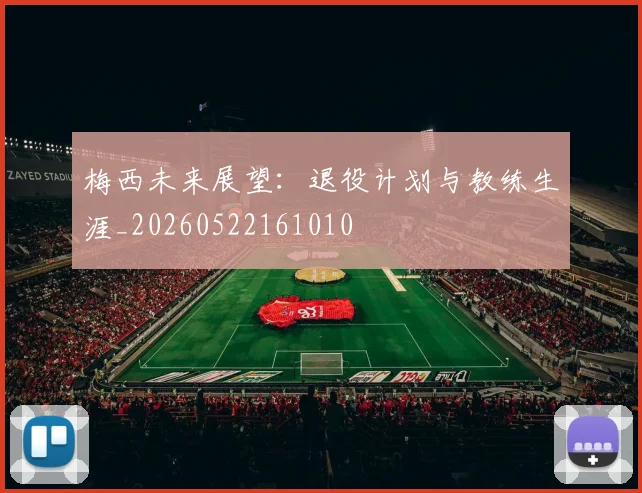 梅西未来展望:退役计划与教练生涯_20260522161010