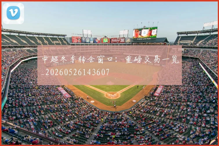 中超冬季转会窗口:重磅交易一览_20260526143607