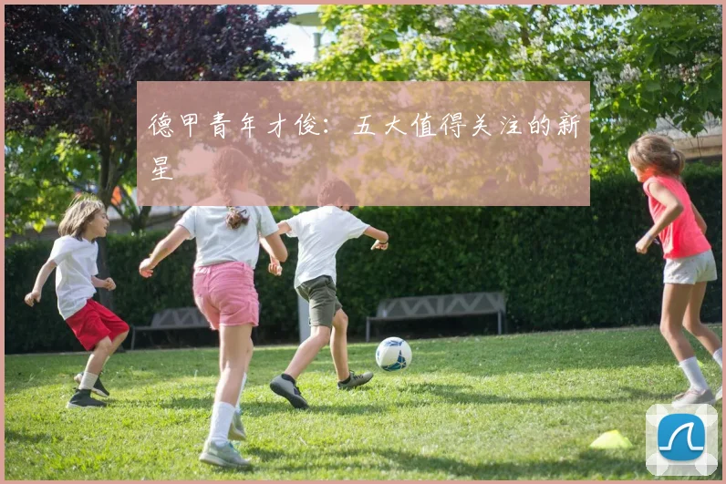 德甲青年才俊:五大值得关注的新星