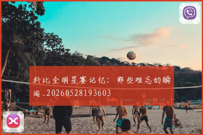 科比全明星赛记忆：那些难忘的瞬间_20260528193603