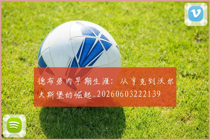 德布劳内早期生涯:从亨克到沃尔夫斯堡的崛起_20260603222139