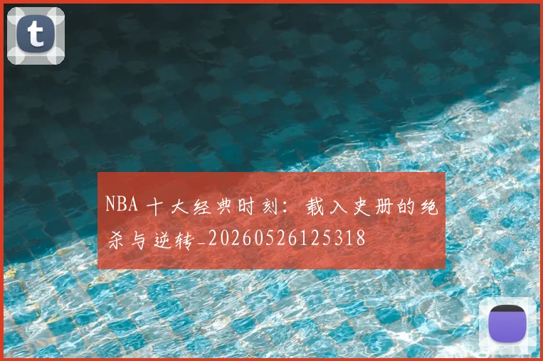 NBA 十大经典时刻:载入史册的绝杀与逆转_20260526125318
