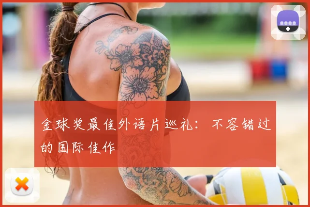 金球奖最佳外语片巡礼:不容错过的国际佳作