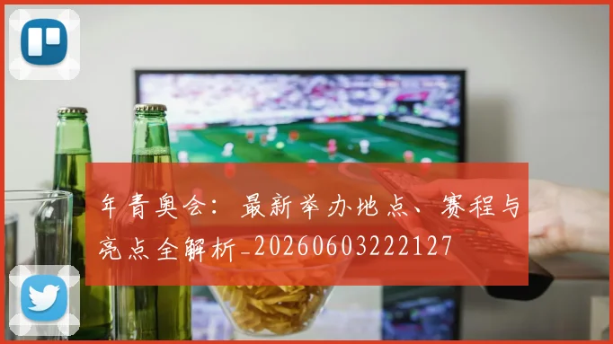 年青奥会:最新举办地点、赛程与亮点全解析_20260603222127