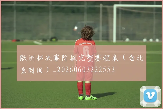 欧洲杯决赛阶段完整赛程表(含北京时间)_20260603222553